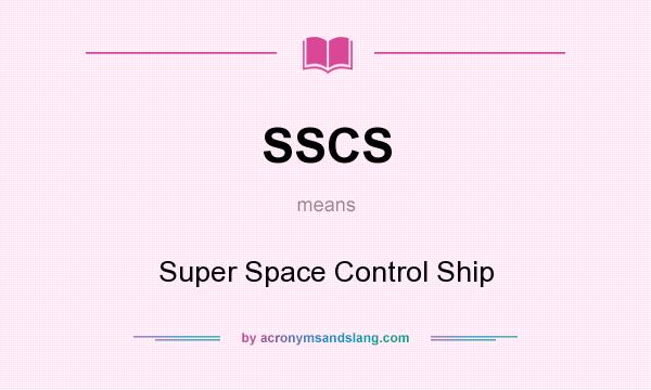 What does SSCS mean? It stands for Super Space Control Ship
