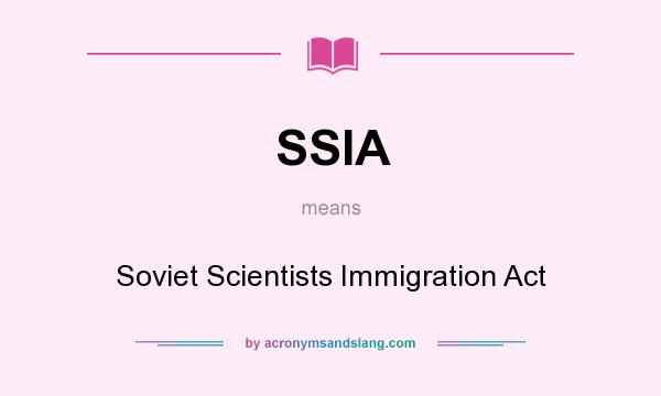 What does SSIA mean? It stands for Soviet Scientists Immigration Act