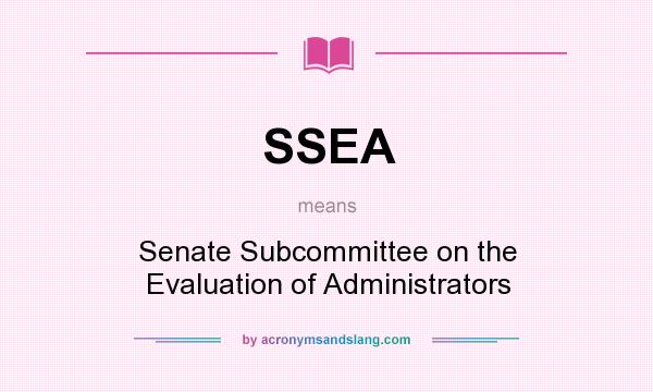 What does SSEA mean? It stands for Senate Subcommittee on the Evaluation of Administrators