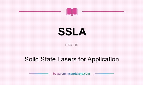 What does SSLA mean? It stands for Solid State Lasers for Application