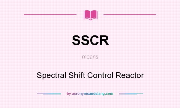 What does SSCR mean? It stands for Spectral Shift Control Reactor
