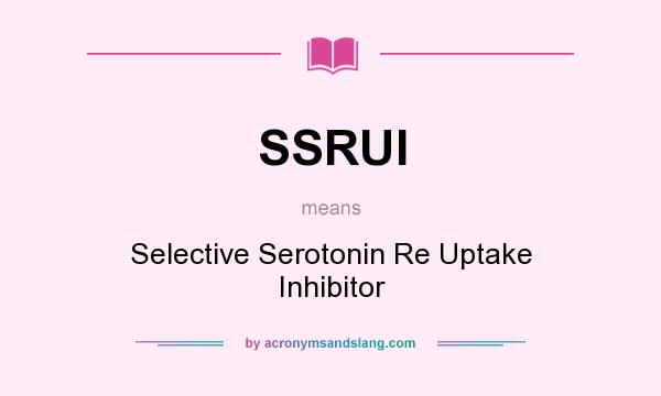 What does SSRUI mean? It stands for Selective Serotonin Re Uptake Inhibitor