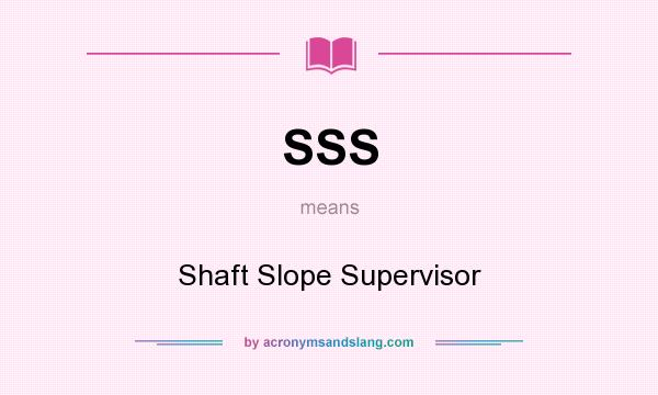 What does SSS mean? It stands for Shaft Slope Supervisor