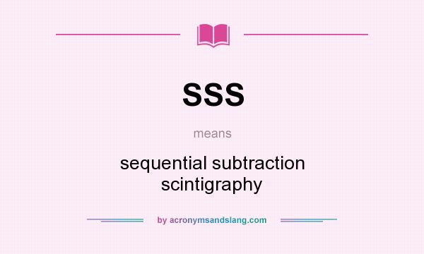 What does SSS mean? It stands for sequential subtraction scintigraphy