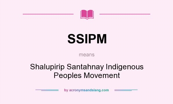 What does SSIPM mean? It stands for Shalupirip Santahnay Indigenous Peoples Movement