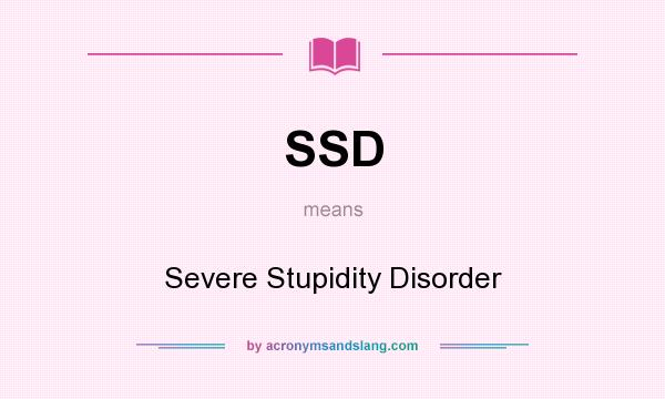 What does SSD mean? It stands for Severe Stupidity Disorder