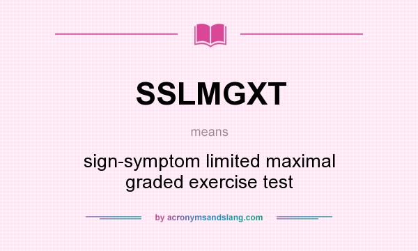 What does SSLMGXT mean? It stands for sign-symptom limited maximal graded exercise test