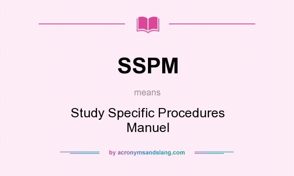 What does SSPM mean? It stands for Study Specific Procedures Manuel