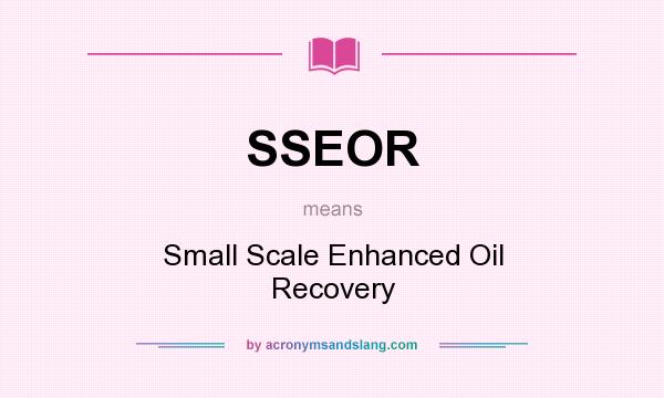 What does SSEOR mean? It stands for Small Scale Enhanced Oil Recovery