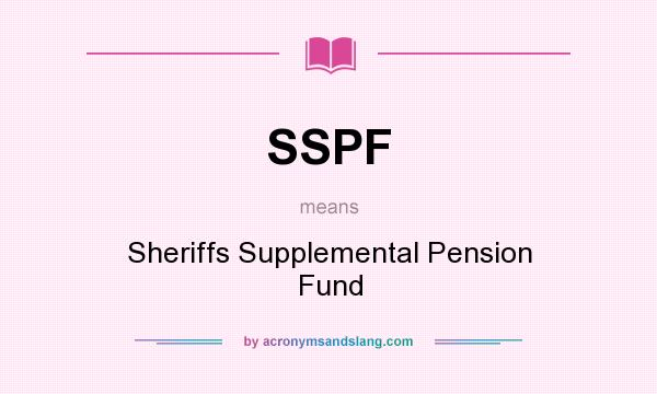 What does SSPF mean? It stands for Sheriffs Supplemental Pension Fund