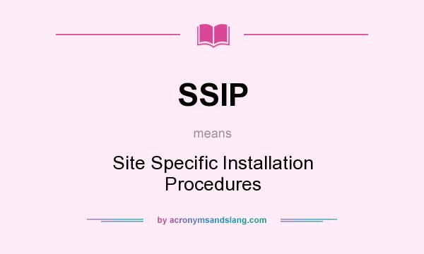 What does SSIP mean? It stands for Site Specific Installation Procedures