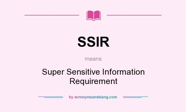 What does SSIR mean? It stands for Super Sensitive Information Requirement
