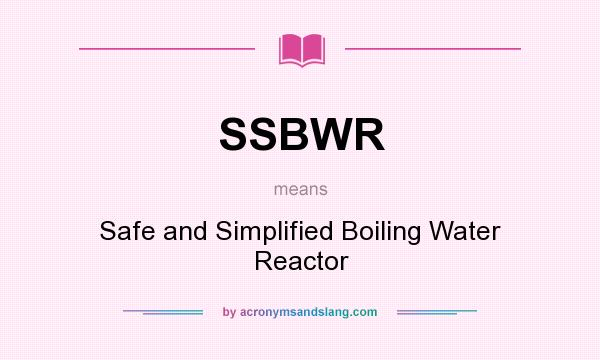 What does SSBWR mean? It stands for Safe and Simplified Boiling Water Reactor