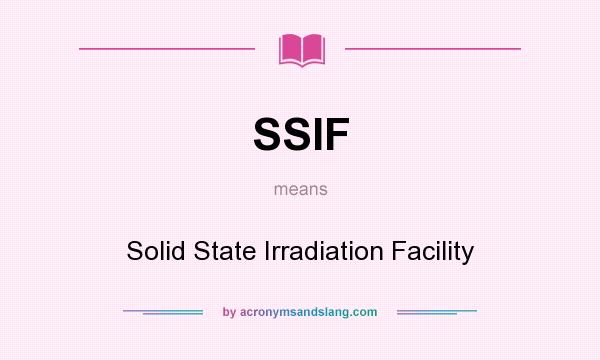 What does SSIF mean? It stands for Solid State Irradiation Facility