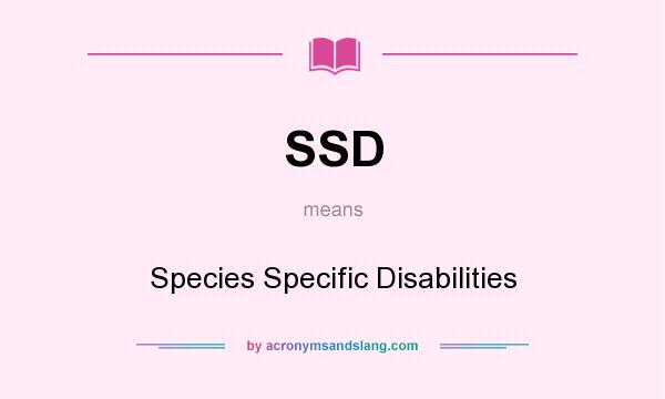 What does SSD mean? It stands for Species Specific Disabilities