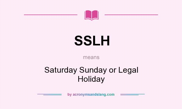 What does SSLH mean? It stands for Saturday Sunday or Legal Holiday
