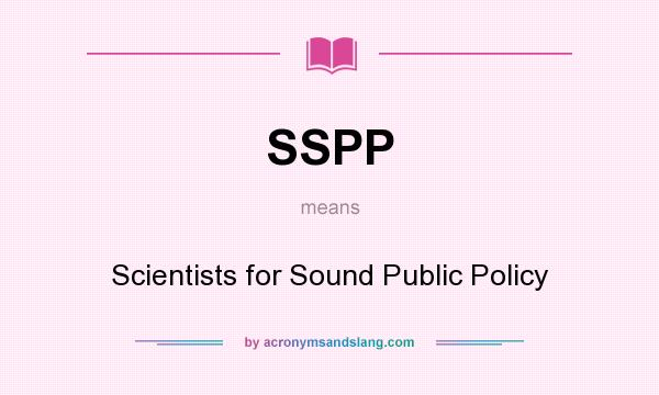 What does SSPP mean? It stands for Scientists for Sound Public Policy