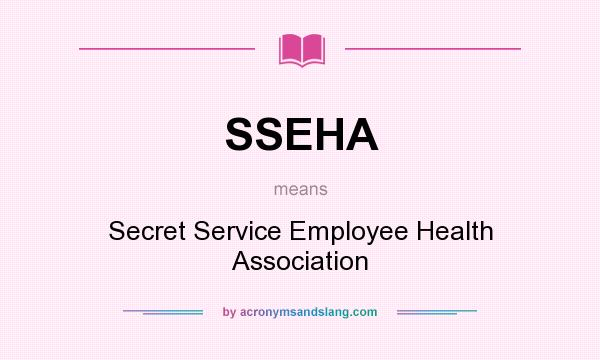 What does SSEHA mean? It stands for Secret Service Employee Health Association