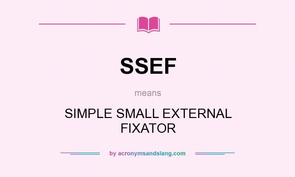 What does SSEF mean? It stands for SIMPLE SMALL EXTERNAL FIXATOR