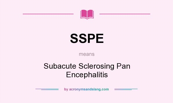 What does SSPE mean? It stands for Subacute Sclerosing Pan Encephalitis