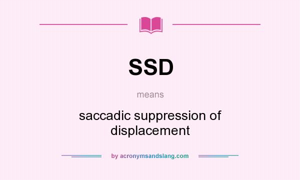 What does SSD mean? It stands for saccadic suppression of displacement