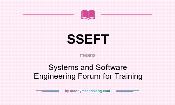 What does SSEFT mean? It stands for Systems and Software Engineering Forum for Training