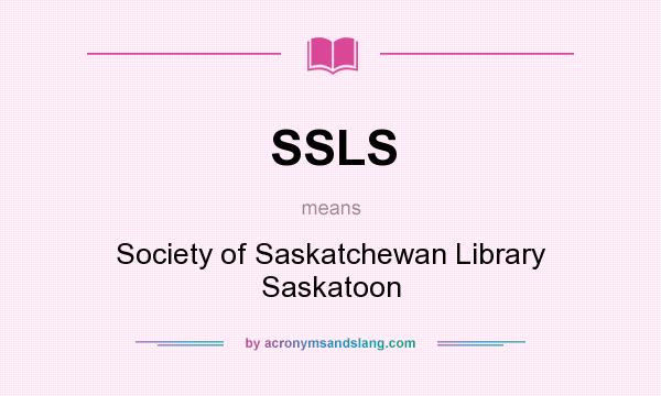 What does SSLS mean? It stands for Society of Saskatchewan Library Saskatoon