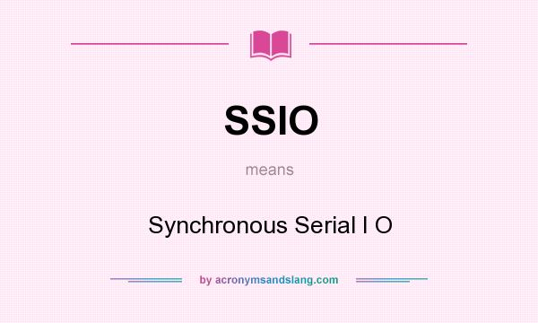 What does SSIO mean? It stands for Synchronous Serial I O