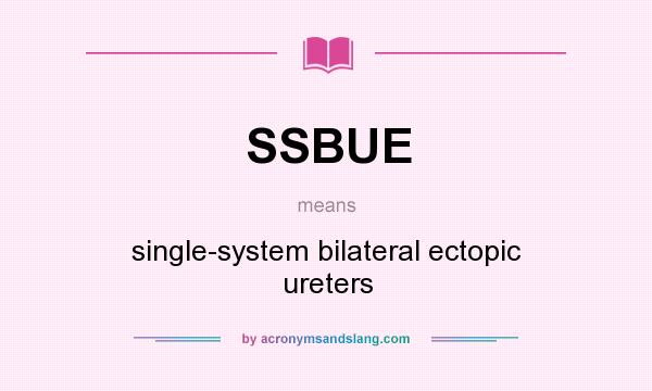 What does SSBUE mean? It stands for single-system bilateral ectopic ureters