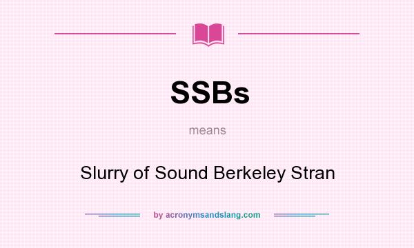 What does SSBs mean? It stands for Slurry of Sound Berkeley Stran