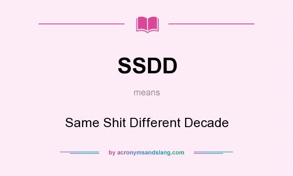 What does SSDD mean? It stands for Same Shit Different Decade