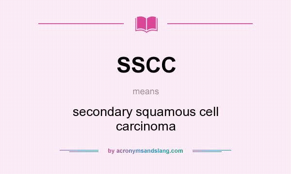 What does SSCC mean? It stands for secondary squamous cell carcinoma