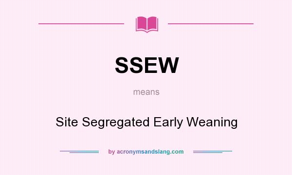 What does SSEW mean? It stands for Site Segregated Early Weaning