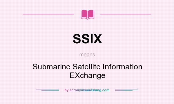 What does SSIX mean? It stands for Submarine Satellite Information EXchange