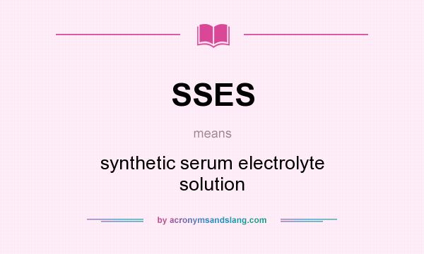 What does SSES mean? It stands for synthetic serum electrolyte solution
