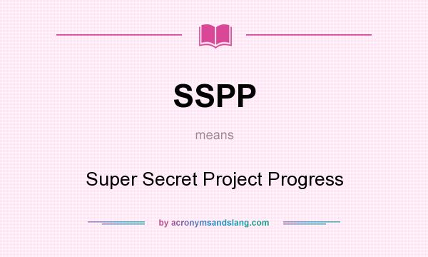What does SSPP mean? It stands for Super Secret Project Progress