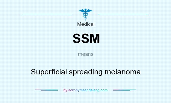 What does SSM mean? It stands for Superficial spreading melanoma