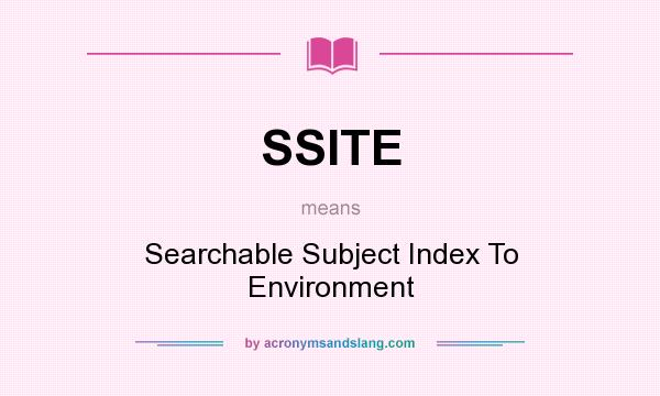 What does SSITE mean? It stands for Searchable Subject Index To Environment