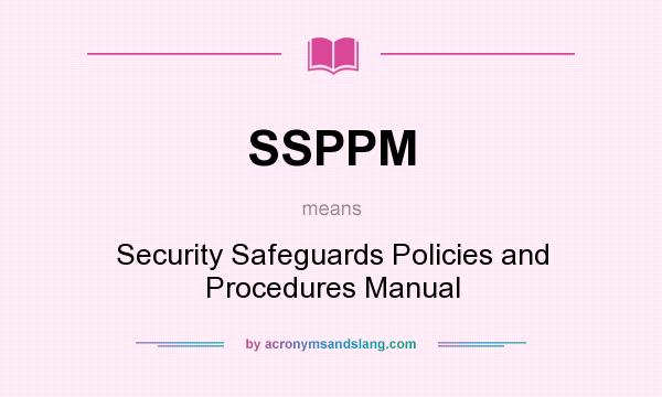 What does SSPPM mean? It stands for Security Safeguards Policies and Procedures Manual