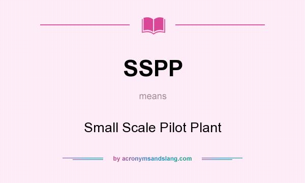 What does SSPP mean? It stands for Small Scale Pilot Plant