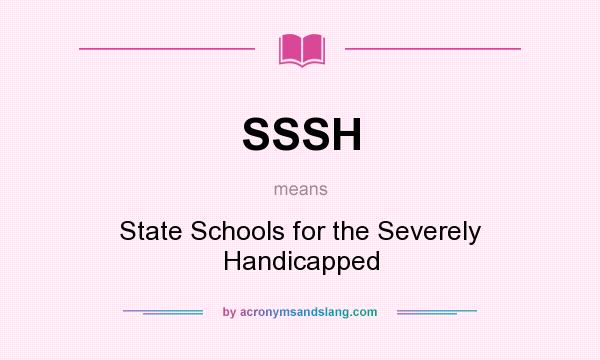 What does SSSH mean? It stands for State Schools for the Severely Handicapped