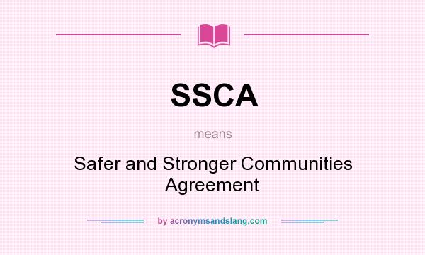 What does SSCA mean? It stands for Safer and Stronger Communities Agreement