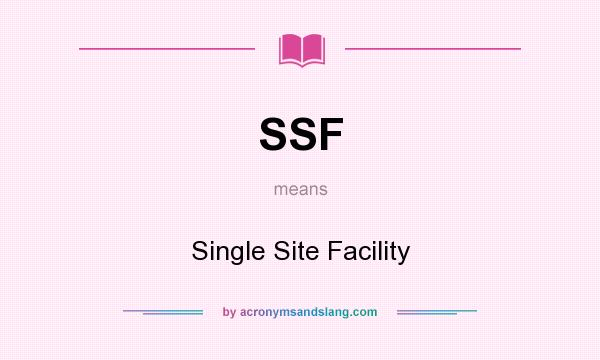 What does SSF mean? It stands for Single Site Facility