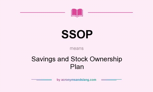 What does SSOP mean? It stands for Savings and Stock Ownership Plan