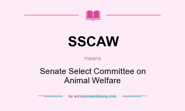 What does SSCAW mean? It stands for Senate Select Committee on Animal Welfare
