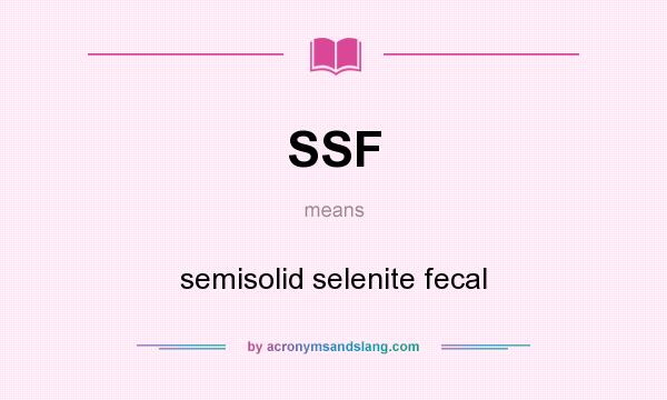 What does SSF mean? It stands for semisolid selenite fecal