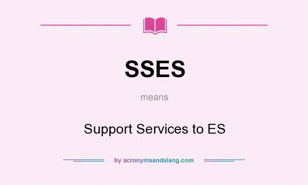 What does SSES mean? It stands for Support Services to ES