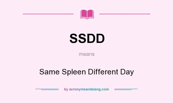 What does SSDD mean? It stands for Same Spleen Different Day