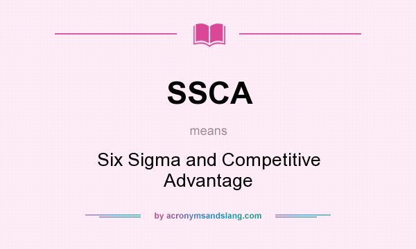What does SSCA mean? It stands for Six Sigma and Competitive Advantage
