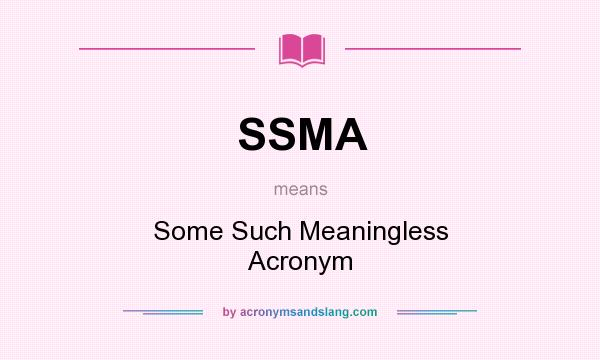 What does SSMA mean? It stands for Some Such Meaningless Acronym